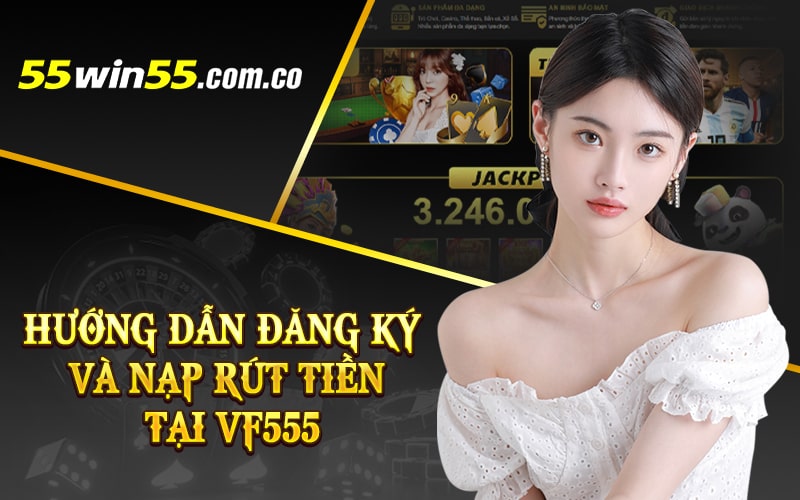 Hướng dẫn đăng ký và nạp rút tiền tại VF555