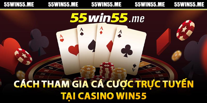 Cách tham gia cá cược trực tuyến tại Casino Win55