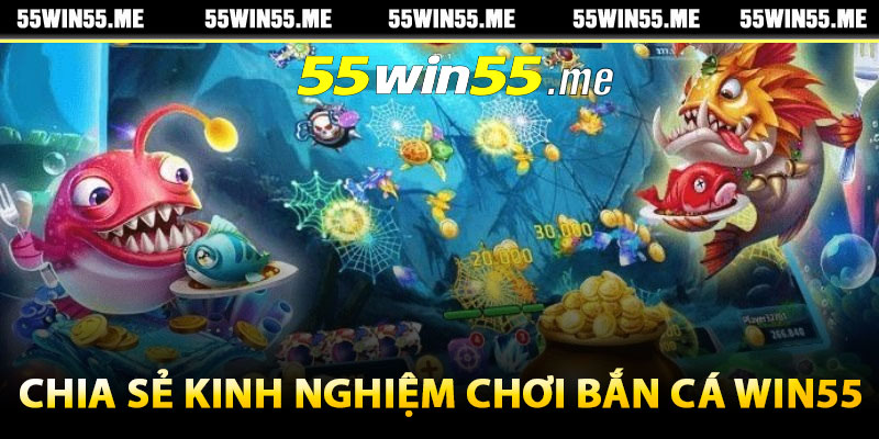 Chia sẻ kinh nghiệm chơi bắn cá Win55