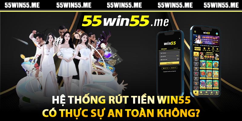 Hệ thống rút tiền Win55 có thực sự an toàn không?