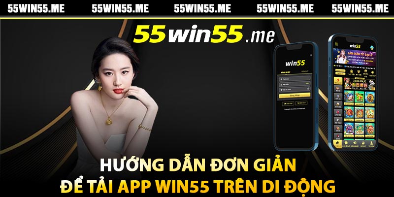 Hướng dẫn đơn giản để tải app Win55 trên di động