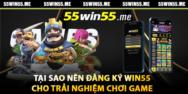 Tại sao nên đăng ký Win55 cho trải nghiệm chơi game