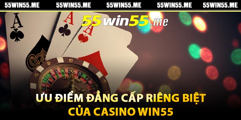 Ưu điểm đẳng cấp riêng biệt của Casino Win55